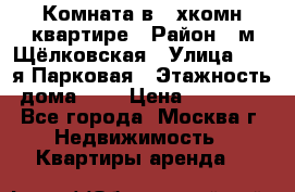 Комната в 2-хкомн.квартире › Район ­ м.Щёлковская › Улица ­ 13-я Парковая › Этажность дома ­ 5 › Цена ­ 15 000 - Все города, Москва г. Недвижимость » Квартиры аренда   